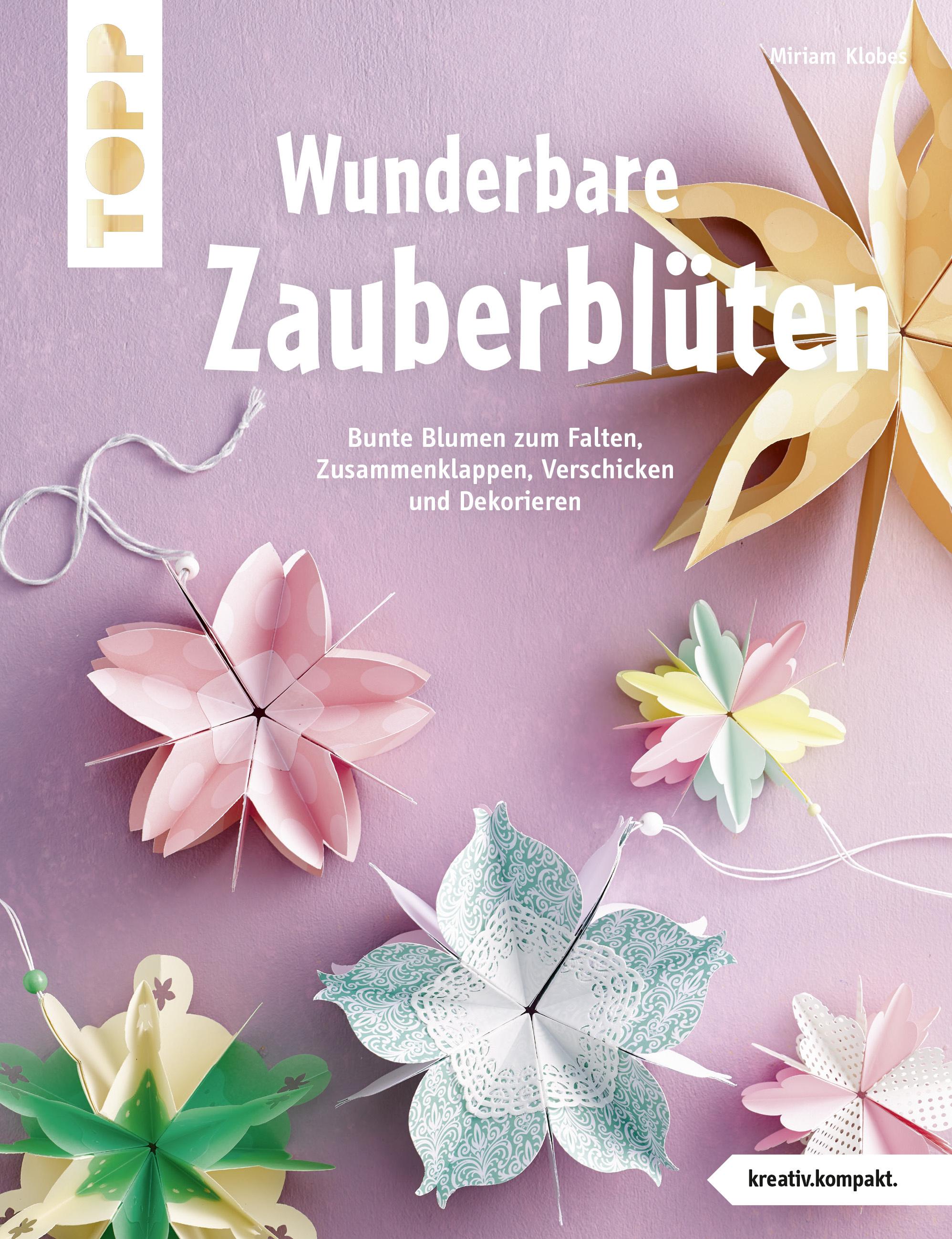 Wunderbare Zauberblüten - Bunte Blumen zum Falten, Zusammenklappen, Verschicken und Dekorieren